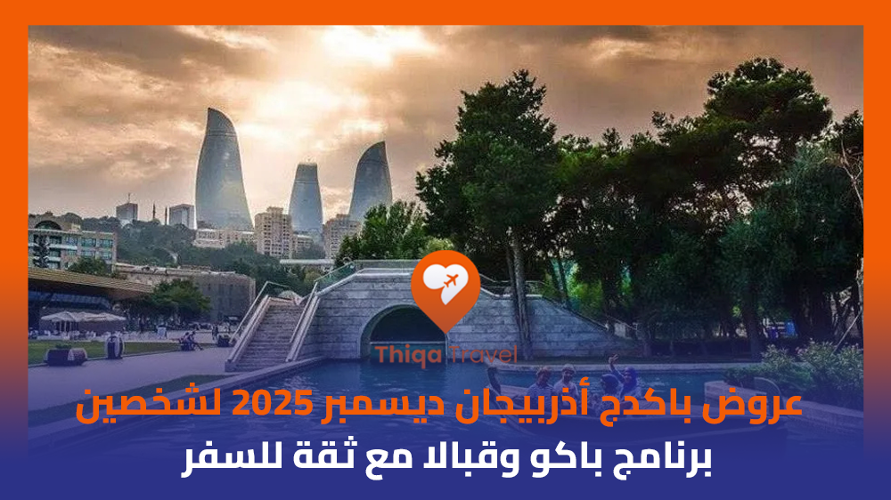 عروض باكدج أذربيجان ديسمبر 2025 لشخصين برنامج باكو وقبالا مع ثقة للسفر