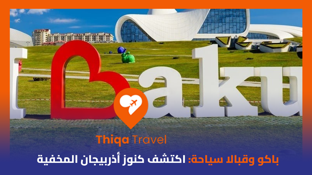 باكو وقبالا سياحة اكتشف كنوز أذربيجان المخفية